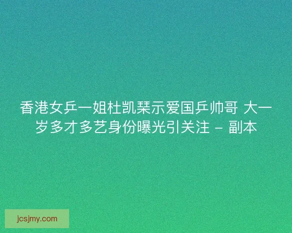 香港女乒一姐杜凯琹示爱国乒帅哥 大一岁多才多艺身份曝光引关注 - 副本