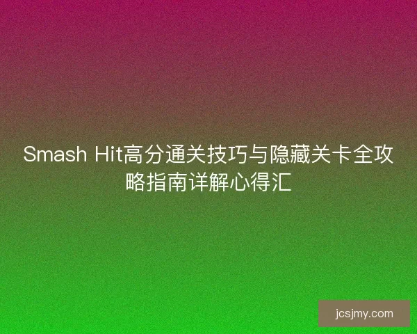 Smash Hit高分通关技巧与隐藏关卡全攻略指南详解心得汇